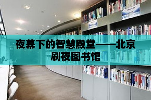 夜幕下的智慧殿堂——北京刷夜圖書館