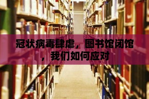 冠狀病毒肆虐，圖書館閉館，我們如何應對