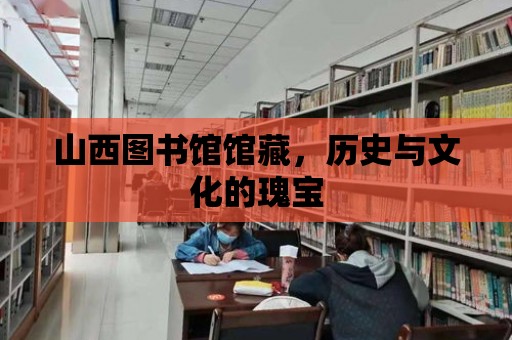 山西圖書館館藏，歷史與文化的瑰寶