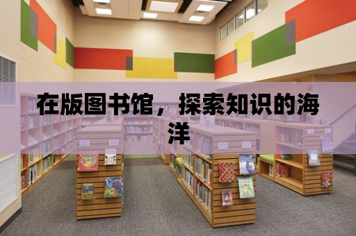 在版圖書館，探索知識的海洋