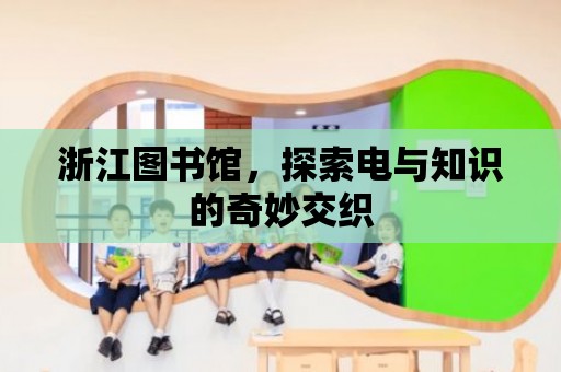 浙江圖書館，探索電與知識的奇妙交織