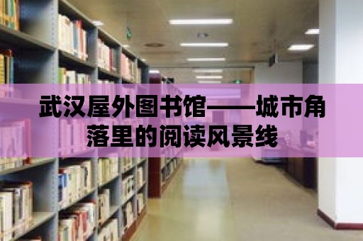 武漢屋外圖書館——城市角落里的閱讀風景線