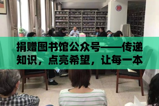 捐贈圖書館公眾號——傳遞知識，點亮希望，讓每一本書都有家