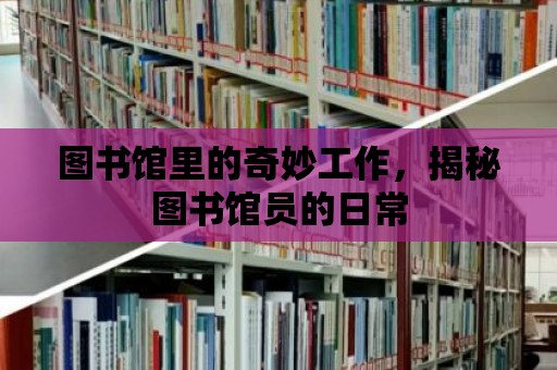 圖書館里的奇妙工作，揭秘圖書館員的日常