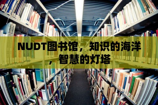 NUDT圖書館，知識的海洋，智慧的燈塔