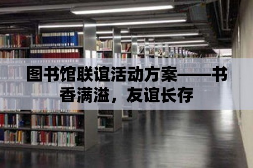 圖書館聯誼活動方案——書香滿溢，友誼長存