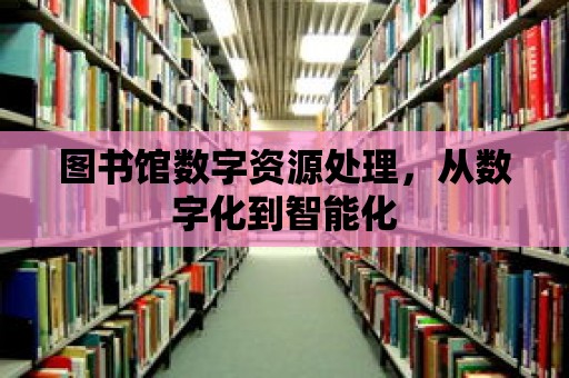 圖書館數字資源處理，從數字化到智能化