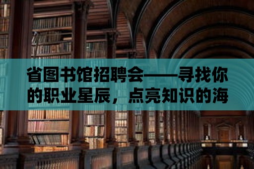 省圖書館招聘會——尋找你的職業(yè)星辰，點亮知識的海洋