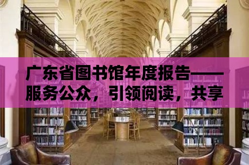 廣東省圖書館年度報告——服務公眾，引領閱讀，共享知識