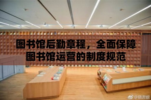 圖書館后勤章程，全面保障圖書館運營的制度規范