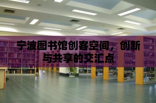 寧波圖書館創客空間，創新與共享的交匯點