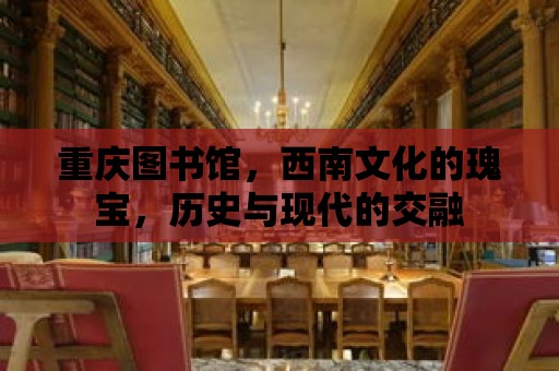 重慶圖書館，西南文化的瑰寶，歷史與現代的交融