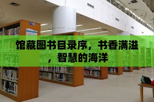 館藏圖書目錄序，書香滿溢，智慧的海洋