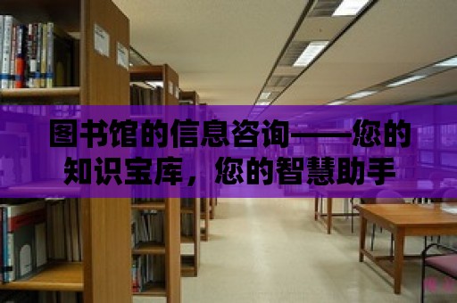 圖書館的信息咨詢——您的知識寶庫，您的智慧助手