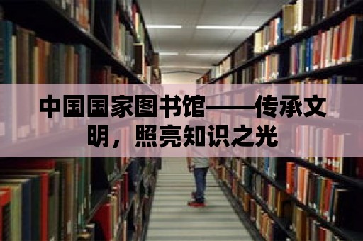 中國國家圖書館——傳承文明，照亮知識之光