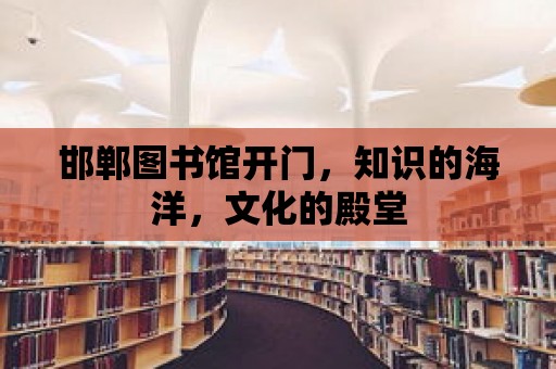 邯鄲圖書館開門，知識(shí)的海洋，文化的殿堂