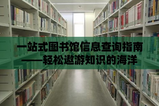 一站式圖書館信息查詢指南——輕松遨游知識的海洋