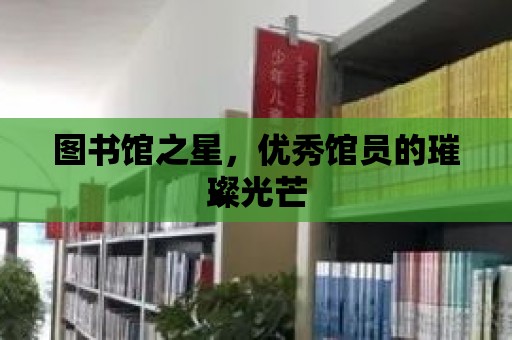 圖書館之星，優秀館員的璀璨光芒