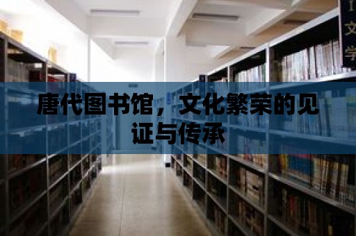 唐代圖書館，文化繁榮的見證與傳承