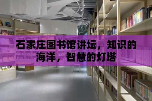 石家莊圖書館講壇，知識的海洋，智慧的燈塔