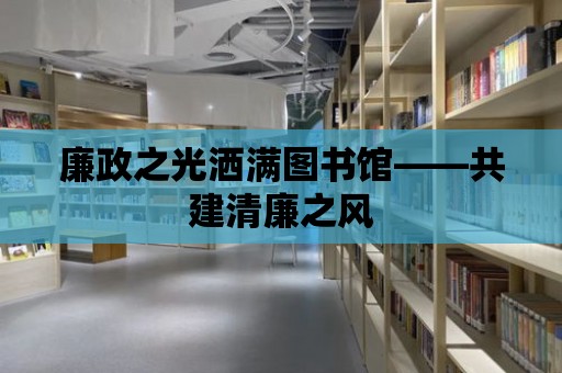 廉政之光灑滿圖書館——共建清廉之風