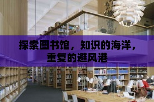 探索圖書館，知識的海洋，重復的避風港