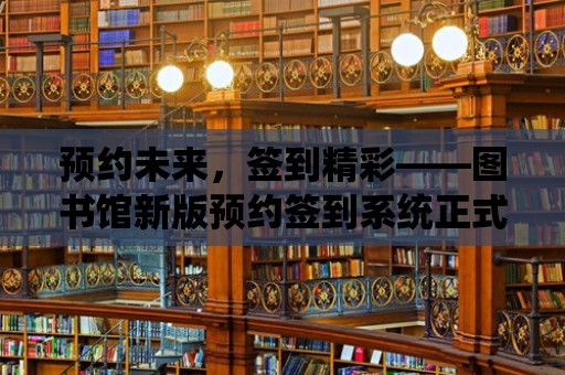 預約未來，簽到精彩——圖書館新版預約簽到系統正式上線