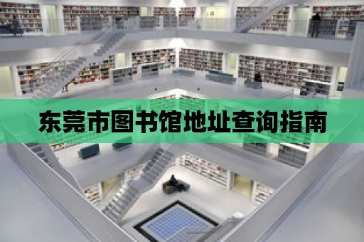 東莞市圖書館地址查詢指南