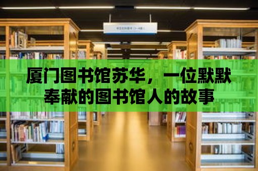 廈門圖書館蘇華，一位默默奉獻(xiàn)的圖書館人的故事