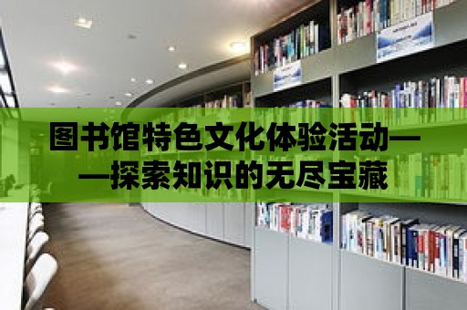 圖書館特色文化體驗活動——探索知識的無盡寶藏