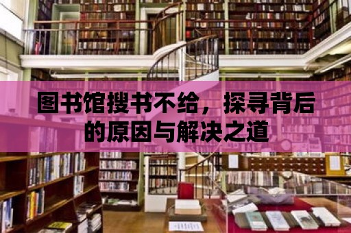 圖書館搜書不給，探尋背后的原因與解決之道