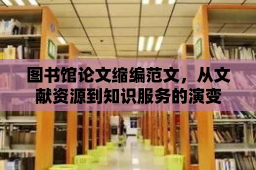 圖書館論文縮編范文，從文獻資源到知識服務的演變