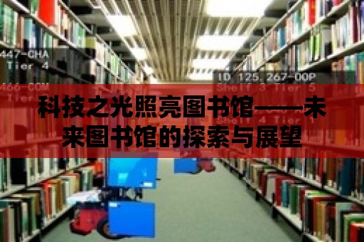 科技之光照亮圖書館——未來圖書館的探索與展望