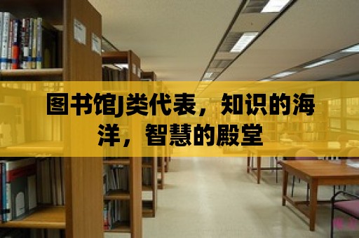 圖書館J類代表，知識的海洋，智慧的殿堂