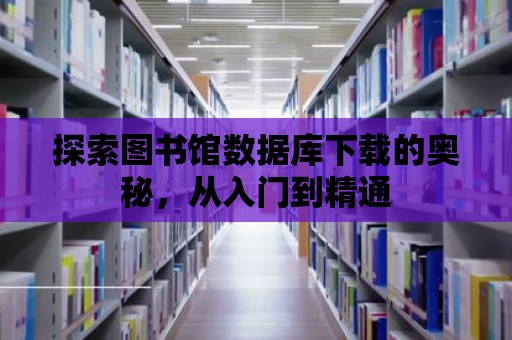 探索圖書館數據庫下載的奧秘，從入門到精通