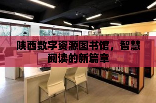 陜西數字資源圖書館，智慧閱讀的新篇章