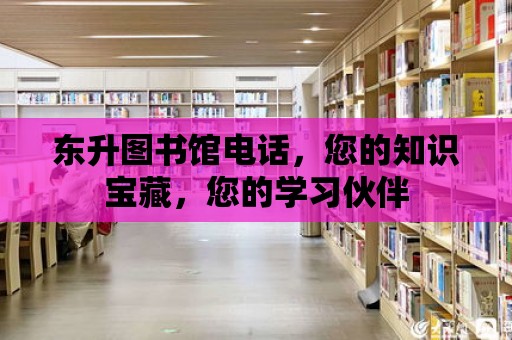 東升圖書館電話，您的知識(shí)寶藏，您的學(xué)習(xí)伙伴