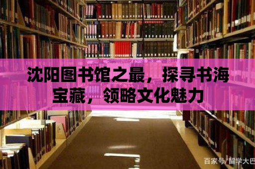 沈陽圖書館之最，探尋書海寶藏，領略文化魅力