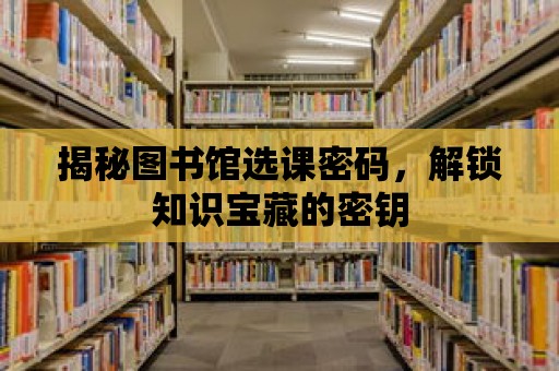 揭秘圖書館選課密碼，解鎖知識寶藏的密鑰