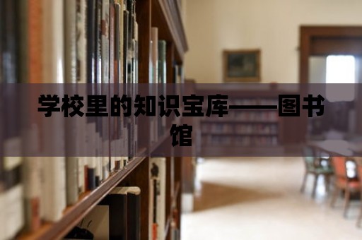 學(xué)校里的知識寶庫——圖書館