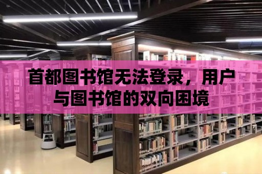 首都圖書館無法登錄，用戶與圖書館的雙向困境