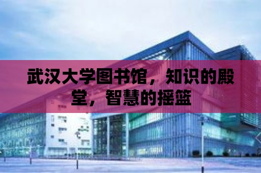 武漢大學圖書館，知識的殿堂，智慧的搖籃