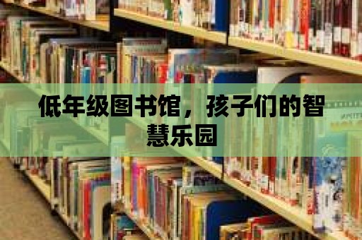 低年級(jí)圖書館，孩子們的智慧樂園