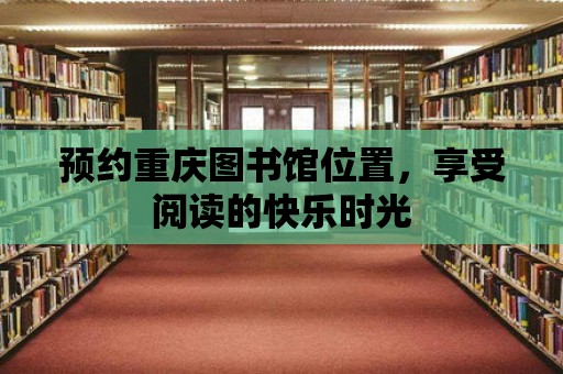 預(yù)約重慶圖書館位置，享受閱讀的快樂時(shí)光