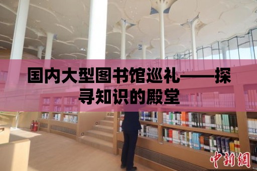 國內(nèi)大型圖書館巡禮——探尋知識(shí)的殿堂