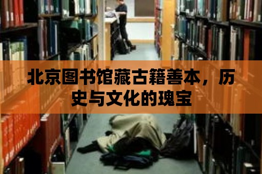 北京圖書館藏古籍善本，歷史與文化的瑰寶