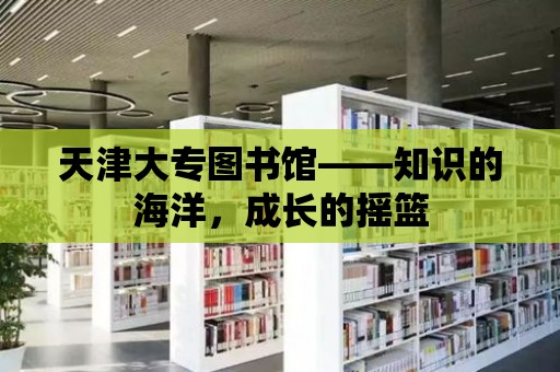 天津大專圖書館——知識的海洋，成長的搖籃