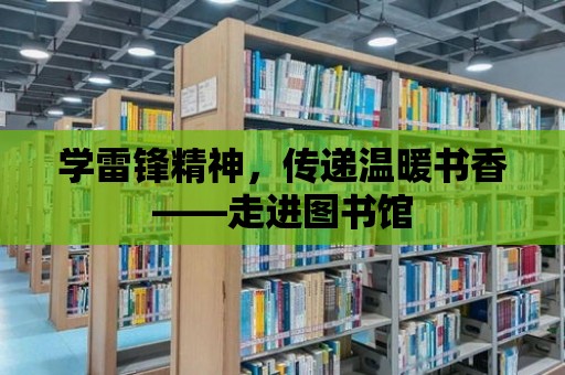 學雷鋒精神，傳遞溫暖書香——走進圖書館