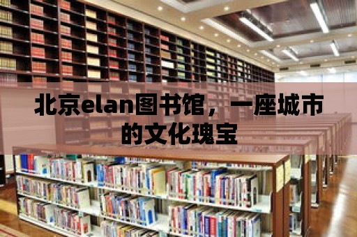 北京elan圖書館，一座城市的文化瑰寶