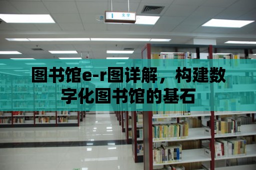 圖書(shū)館e-r圖詳解，構(gòu)建數(shù)字化圖書(shū)館的基石